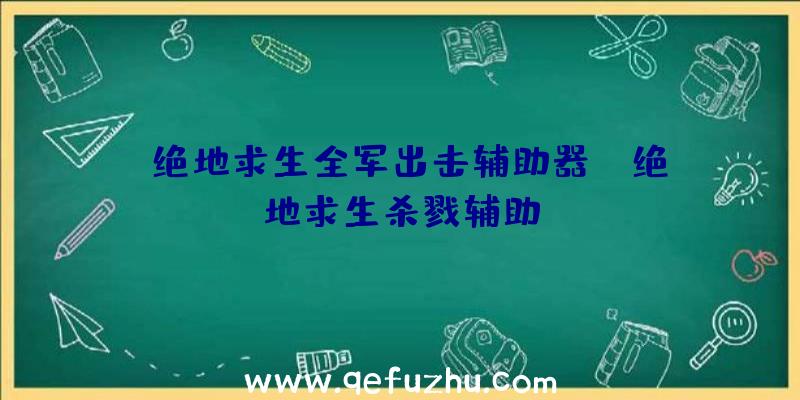 「绝地求生全军出击辅助器」|绝地求生杀戮辅助